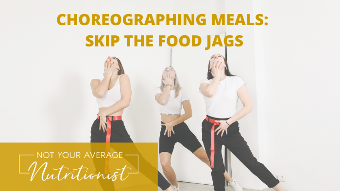CHOREOGRAPHING MEALS: SKIP THE FOOD JAGS