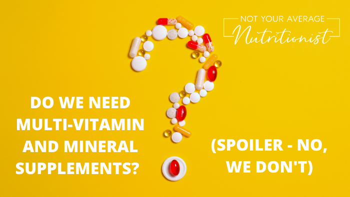 DO WE NEED MULTI-VITAMIN AND MINERAL SUPPLEMENTS?   (SPOILER – NO, WE DON’T)