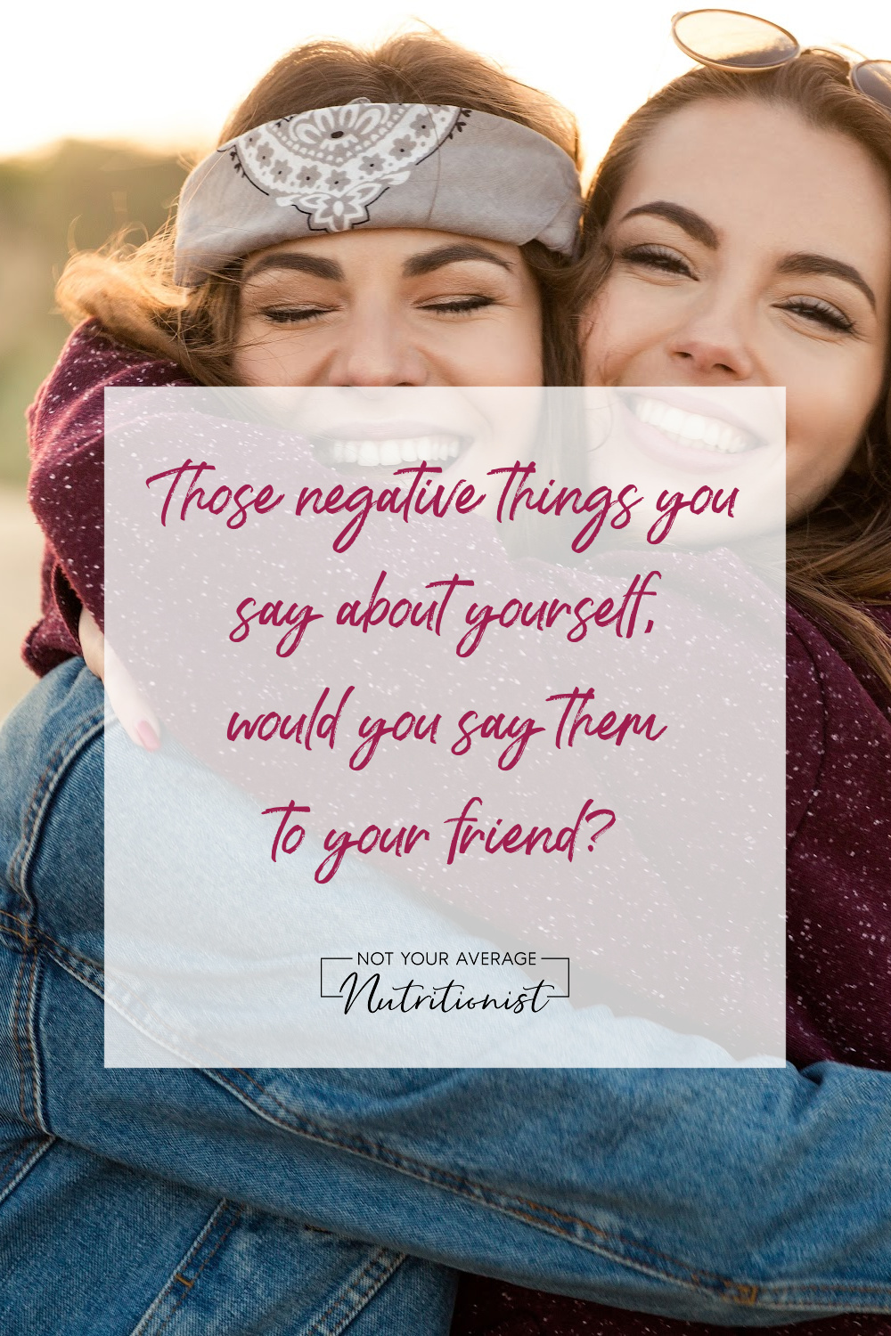 Those negative things you say about yourself, would you say them to your friend? 